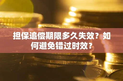 武汉担保追偿期限多久失效？如何避免错过时效？